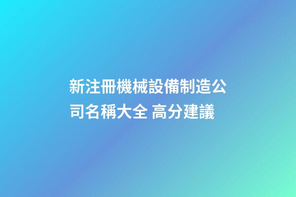 新注冊機械設備制造公司名稱大全 高分建議-第1張-公司起名-玄機派